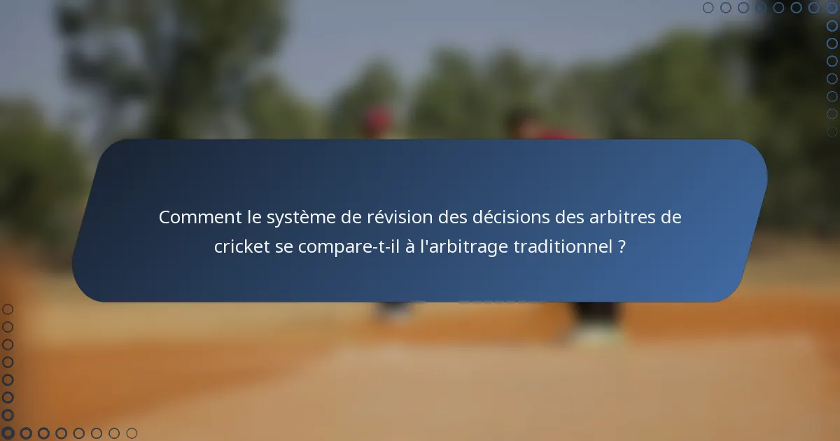 Comment le système de révision des décisions des arbitres de cricket se compare-t-il à l'arbitrage traditionnel ?