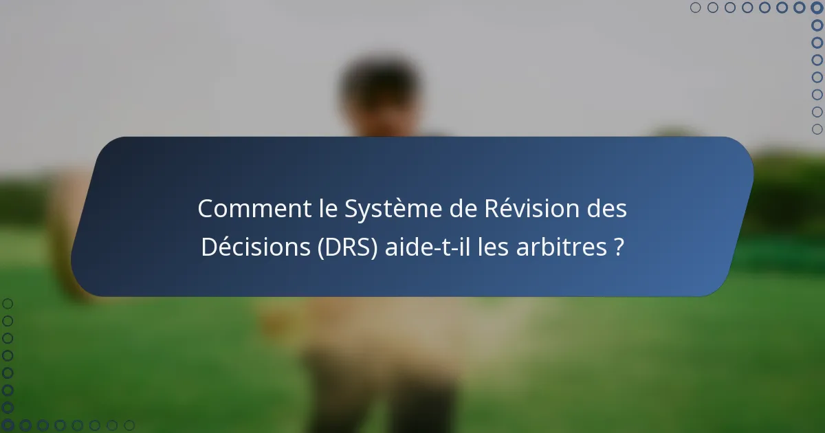 Comment le Système de Révision des Décisions (DRS) aide-t-il les arbitres ?
