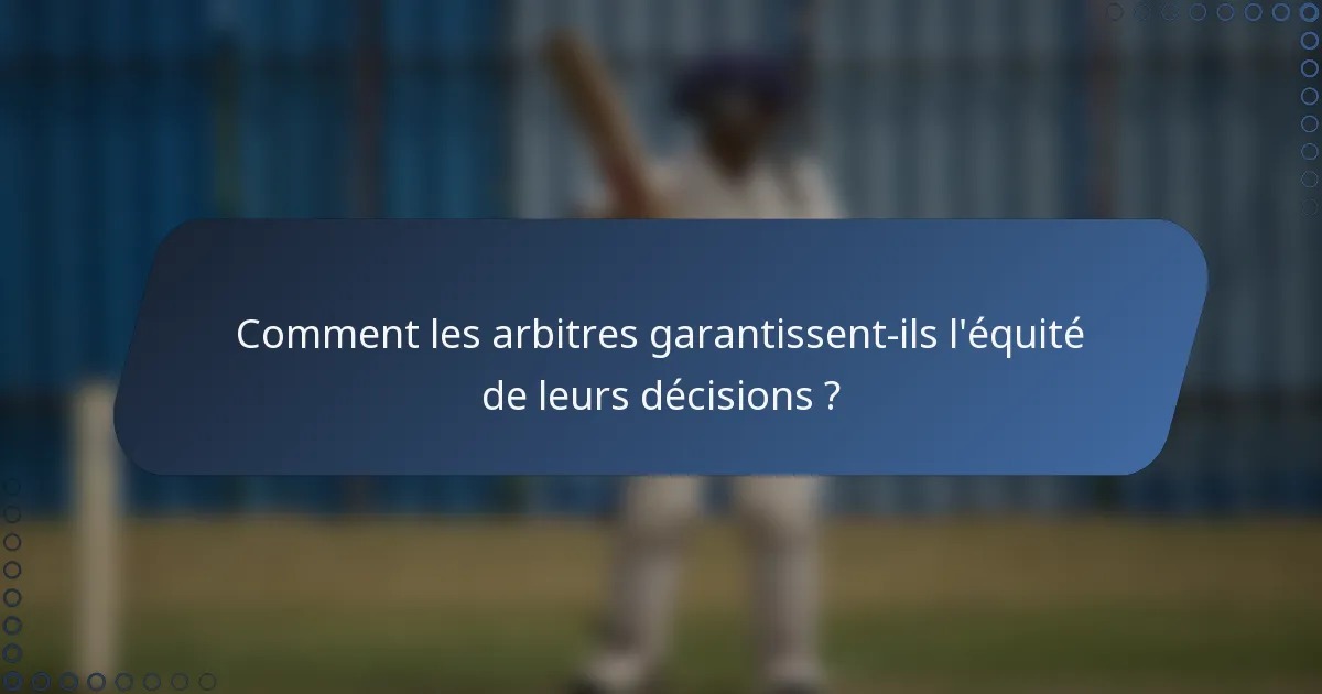 Comment les arbitres garantissent-ils l'équité de leurs décisions ?
