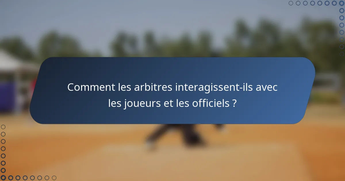Comment les arbitres interagissent-ils avec les joueurs et les officiels ?