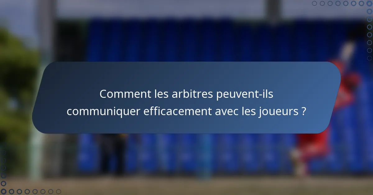 Comment les arbitres peuvent-ils communiquer efficacement avec les joueurs ?