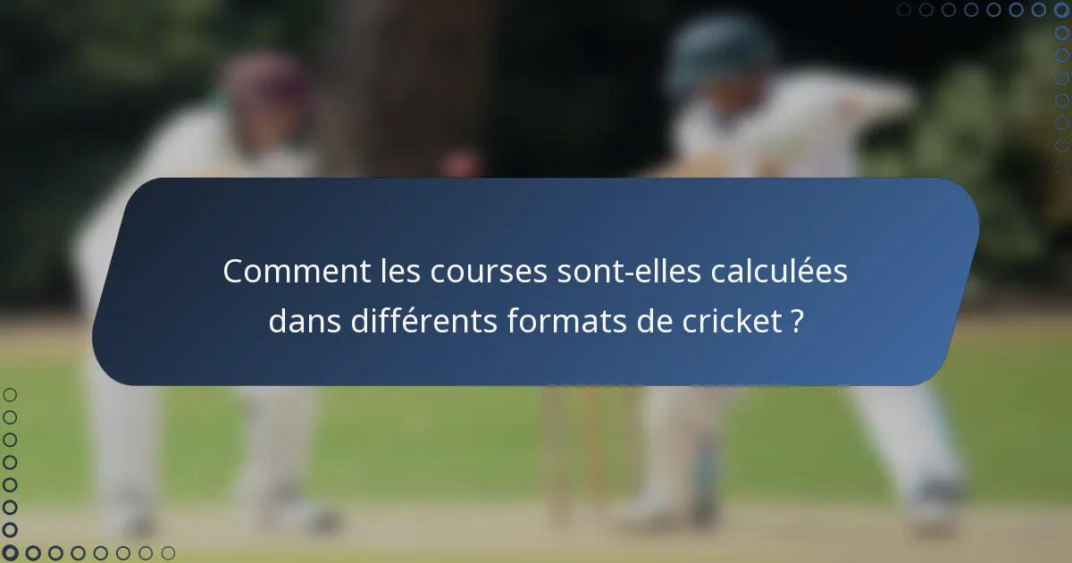 Comment les courses sont-elles calculées dans différents formats de cricket ?