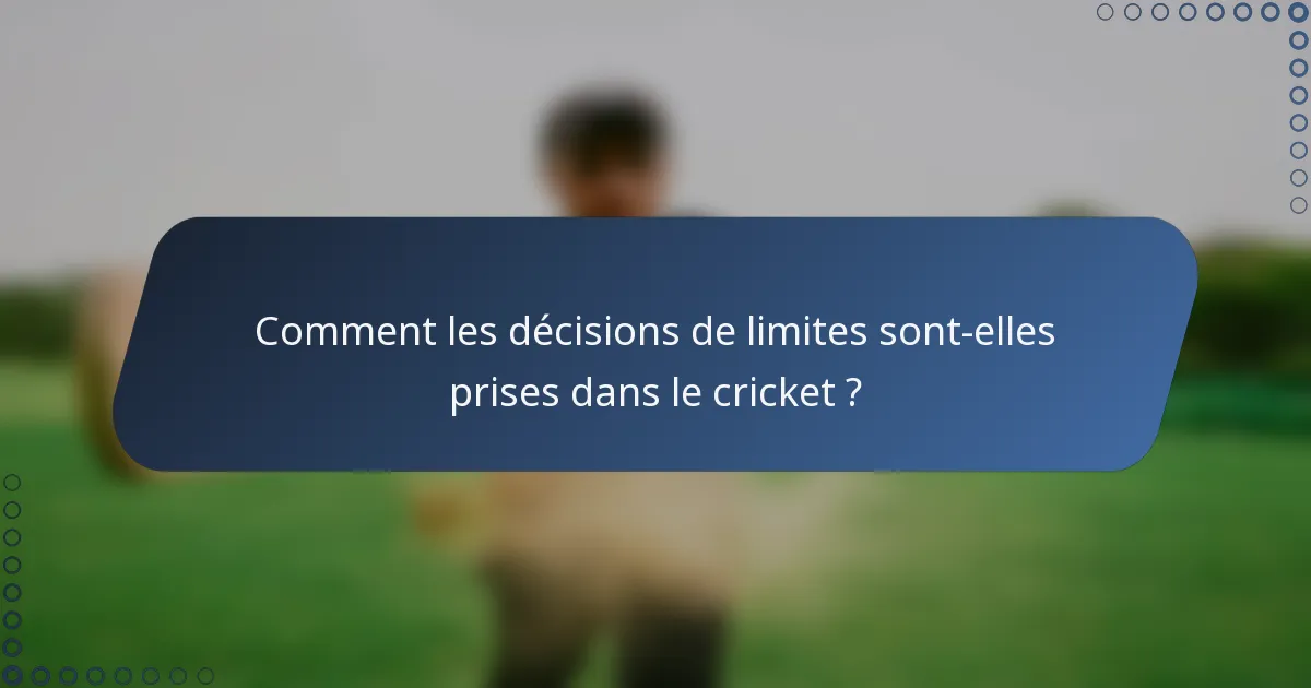 Comment les décisions de limites sont-elles prises dans le cricket ?