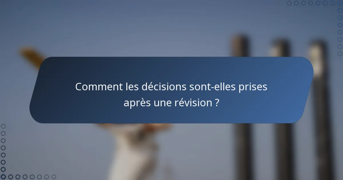 Comment les décisions sont-elles prises après une révision ?