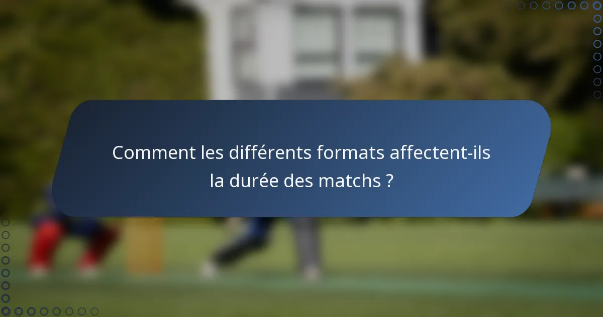 Comment les différents formats affectent-ils la durée des matchs ?