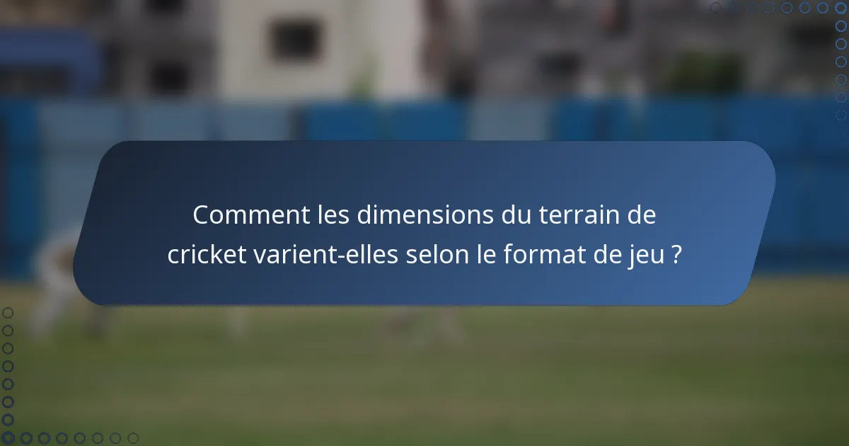Comment les dimensions du terrain de cricket varient-elles selon le format de jeu ?