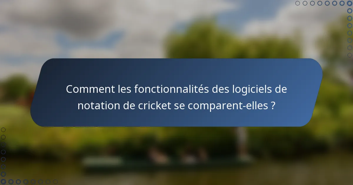 Comment les fonctionnalités des logiciels de notation de cricket se comparent-elles ?