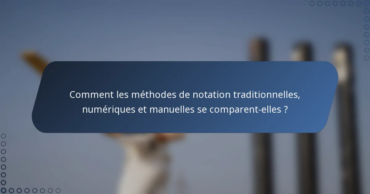 Comment les méthodes de notation traditionnelles, numériques et manuelles se comparent-elles ?