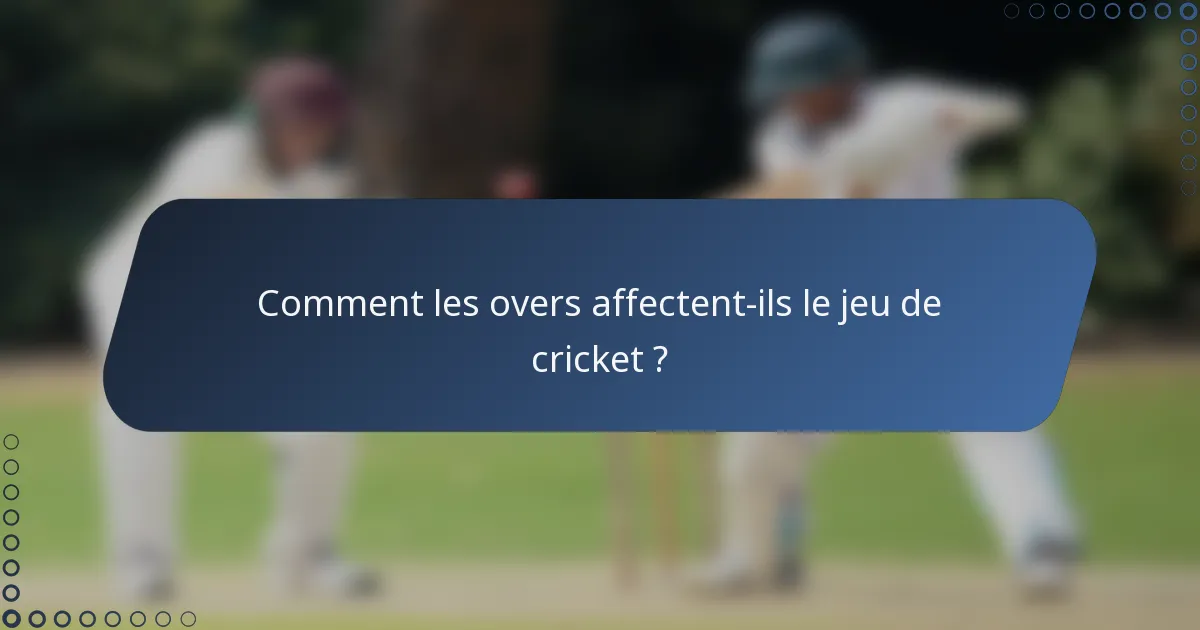 Comment les overs affectent-ils le jeu de cricket ?