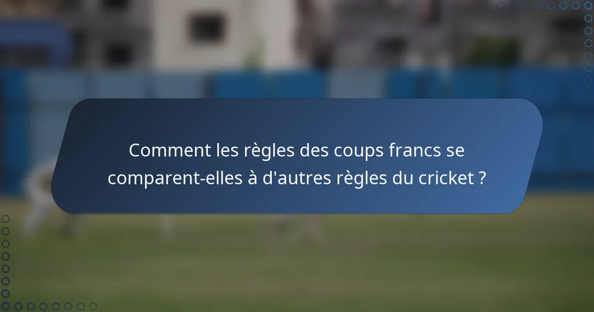 Comment les règles des coups francs se comparent-elles à d'autres règles du cricket ?