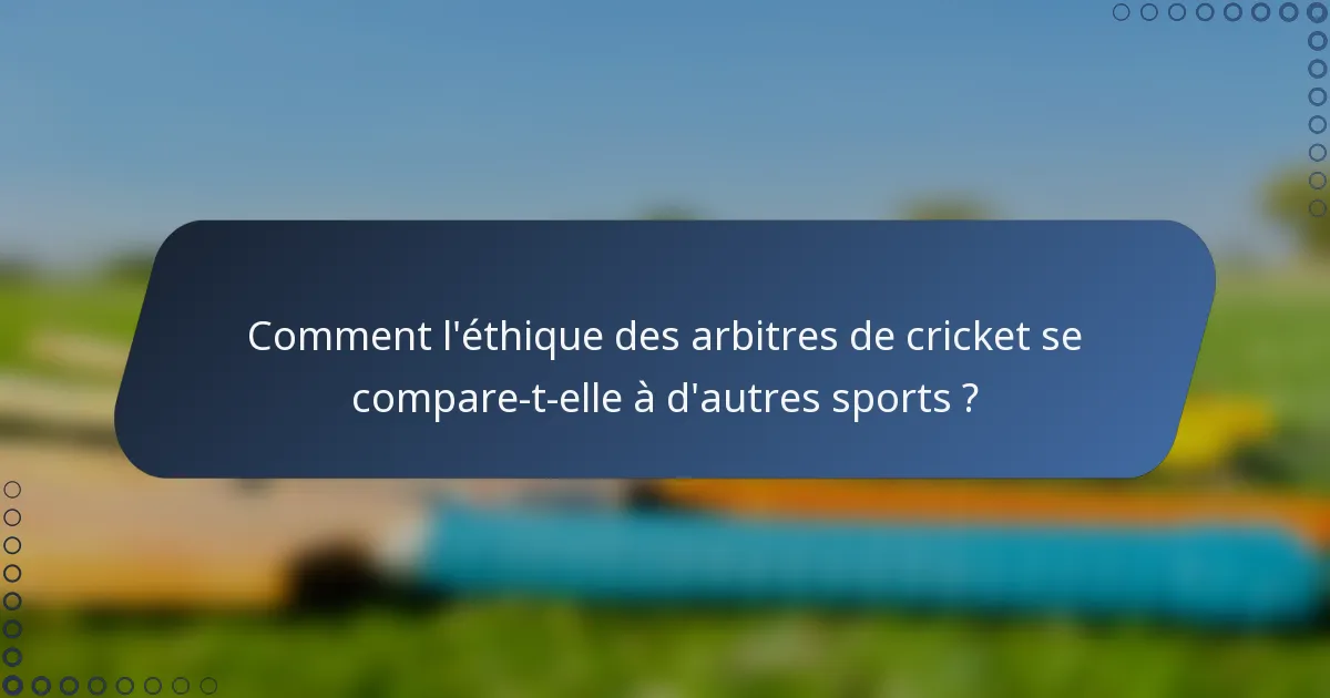 Comment l'éthique des arbitres de cricket se compare-t-elle à d'autres sports ?