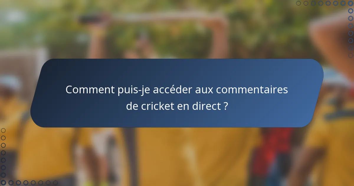 Comment puis-je accéder aux commentaires de cricket en direct ?