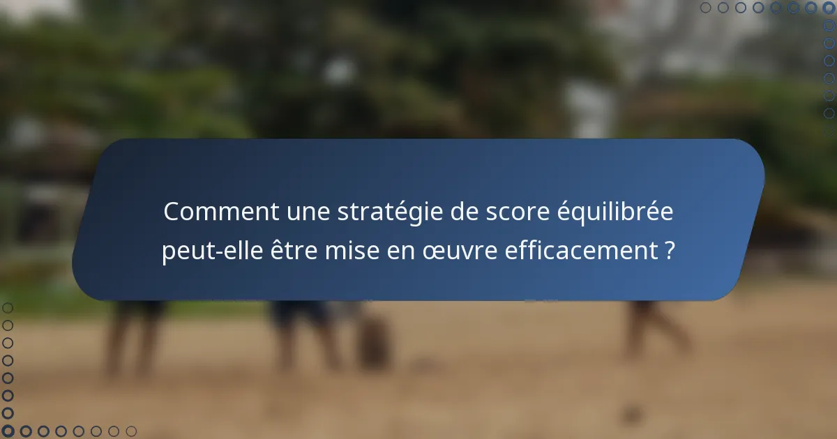 Comment une stratégie de score équilibrée peut-elle être mise en œuvre efficacement ?