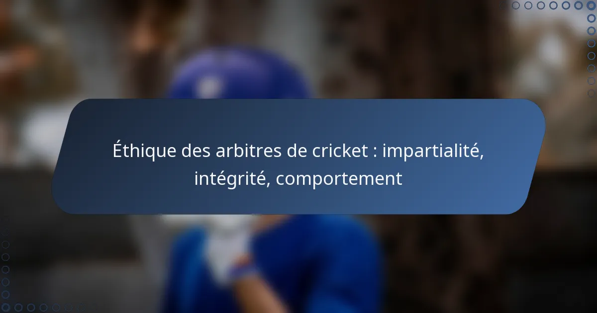 Éthique des arbitres de cricket : impartialité, intégrité, comportement