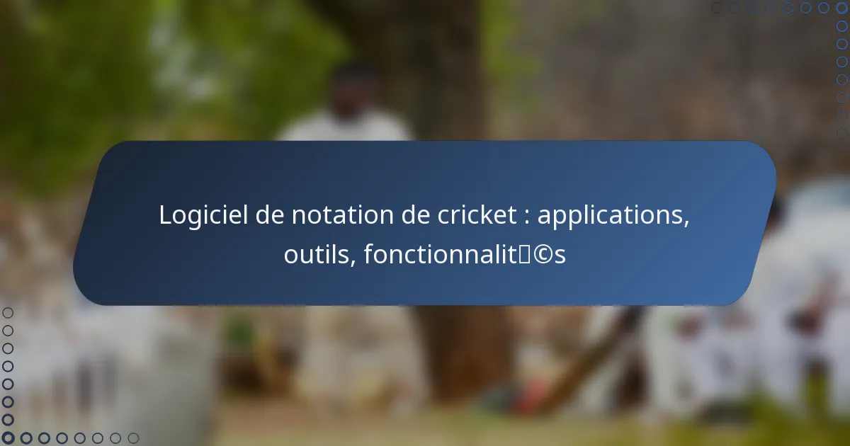 Logiciel de notation de cricket : applications, outils, fonctionnalités