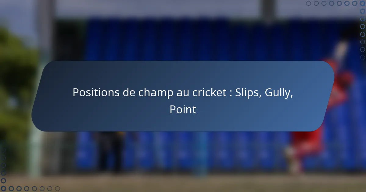 Positions de champ au cricket : Slips, Gully, Point