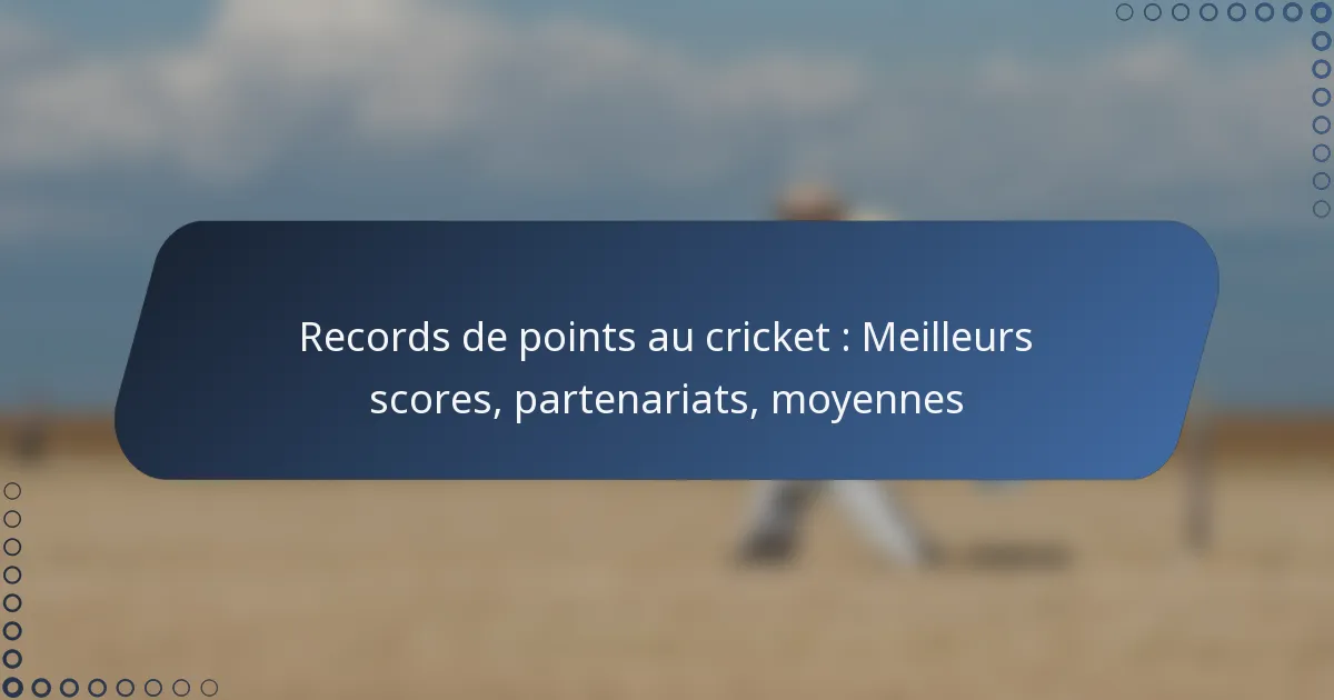 Records de points au cricket : Meilleurs scores, partenariats, moyennes