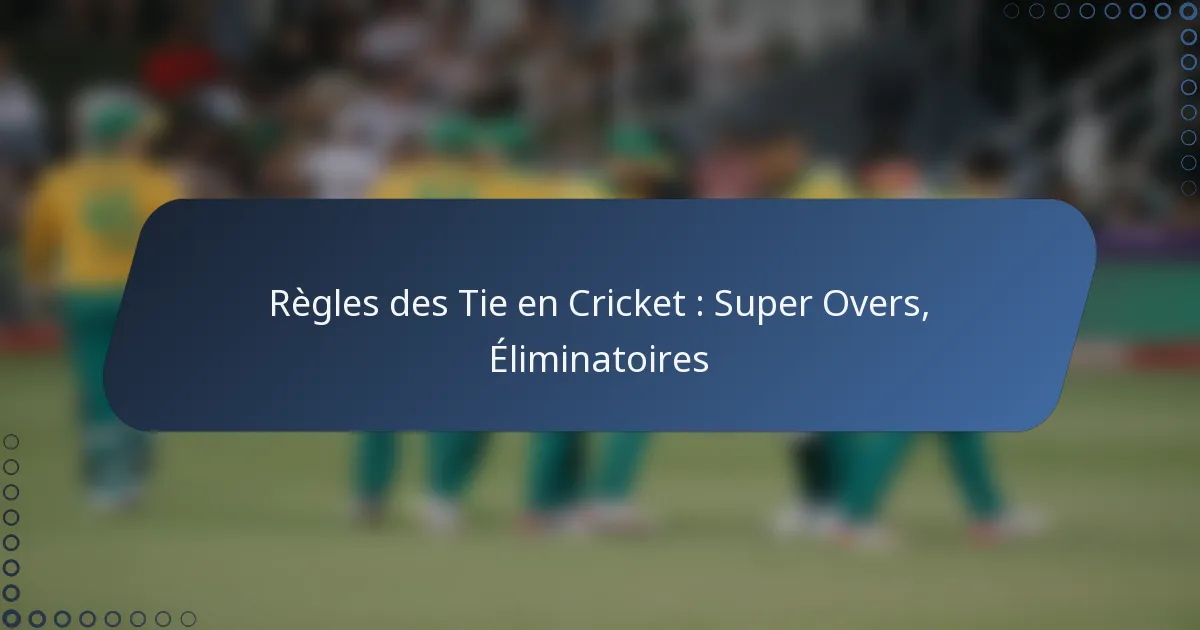 Règles des Tie en Cricket : Super Overs, Éliminatoires