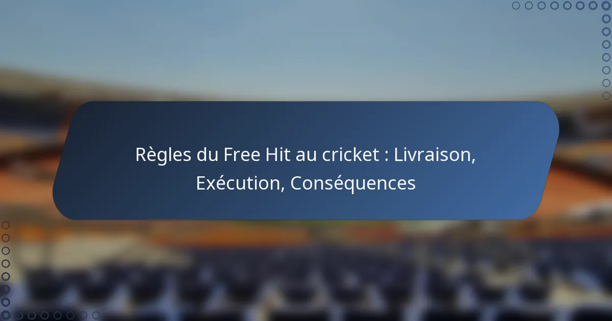 Règles du Free Hit au cricket : Livraison, Exécution, Conséquences