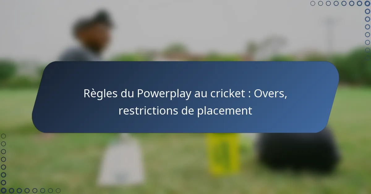 Règles du Powerplay au cricket : Overs, restrictions de placement