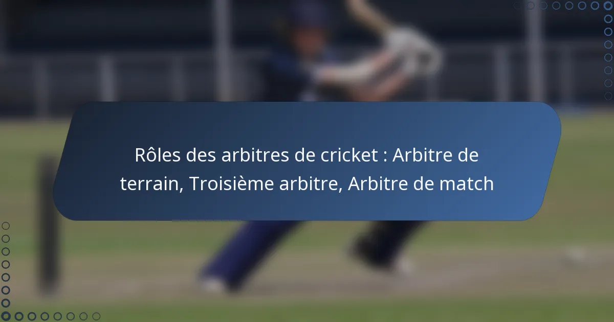 Rôles des arbitres de cricket : Arbitre de terrain, Troisième arbitre, Arbitre de match