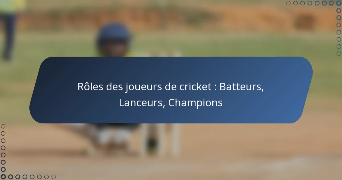 Rôles des joueurs de cricket : Batteurs, Lanceurs, Champions