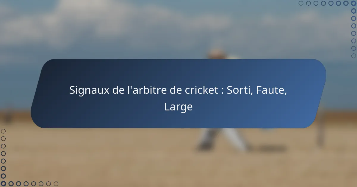 Signaux de l’arbitre de cricket : Sorti, Faute, Large