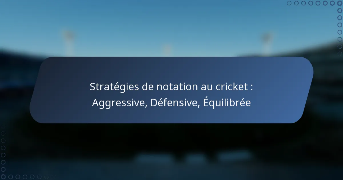 Stratégies de notation au cricket : Aggressive, Défensive, Équilibrée