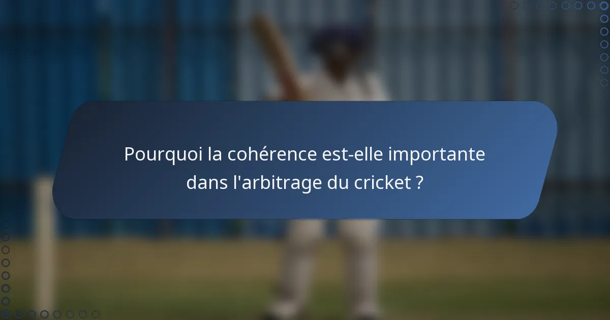 Pourquoi la cohérence est-elle importante dans l'arbitrage du cricket ?