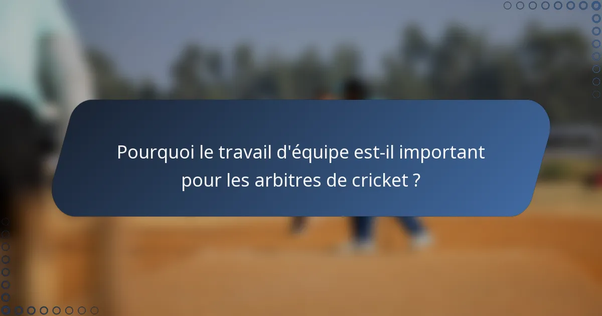 Pourquoi le travail d'équipe est-il important pour les arbitres de cricket ?