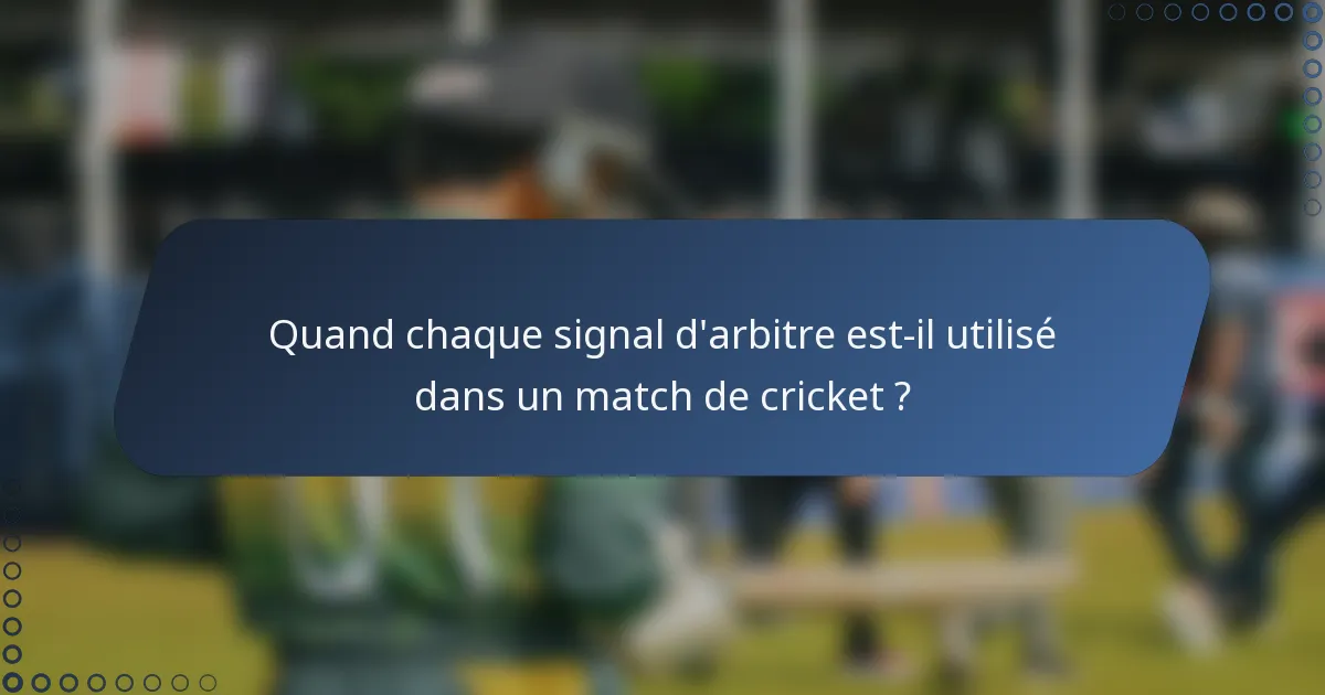 Quand chaque signal d'arbitre est-il utilisé dans un match de cricket ?