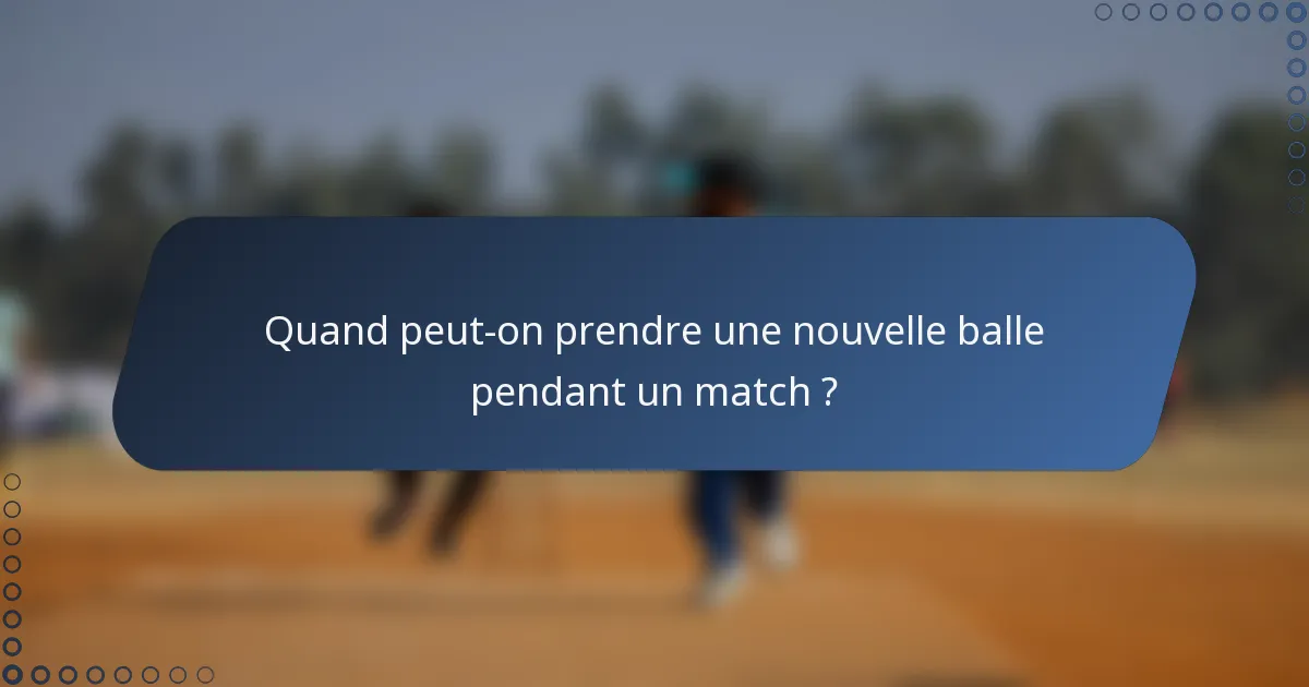 Quand peut-on prendre une nouvelle balle pendant un match ?