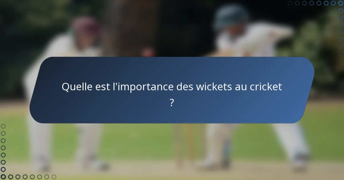 Quelle est l'importance des wickets au cricket ?
