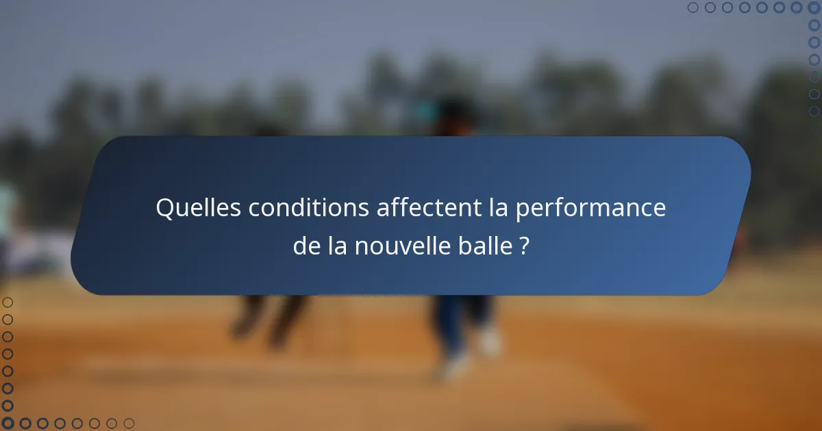 Quelles conditions affectent la performance de la nouvelle balle ?