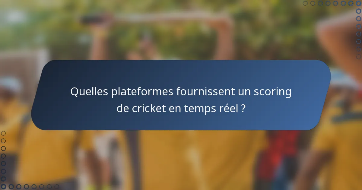 Quelles plateformes fournissent un scoring de cricket en temps réel ?