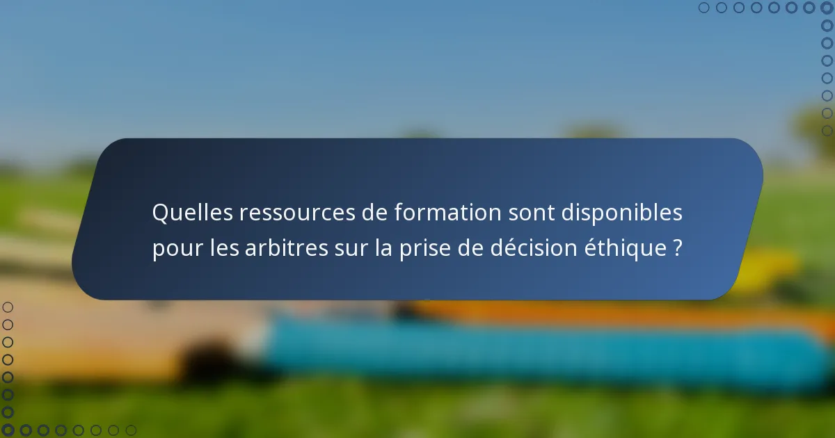 Quelles ressources de formation sont disponibles pour les arbitres sur la prise de décision éthique ?