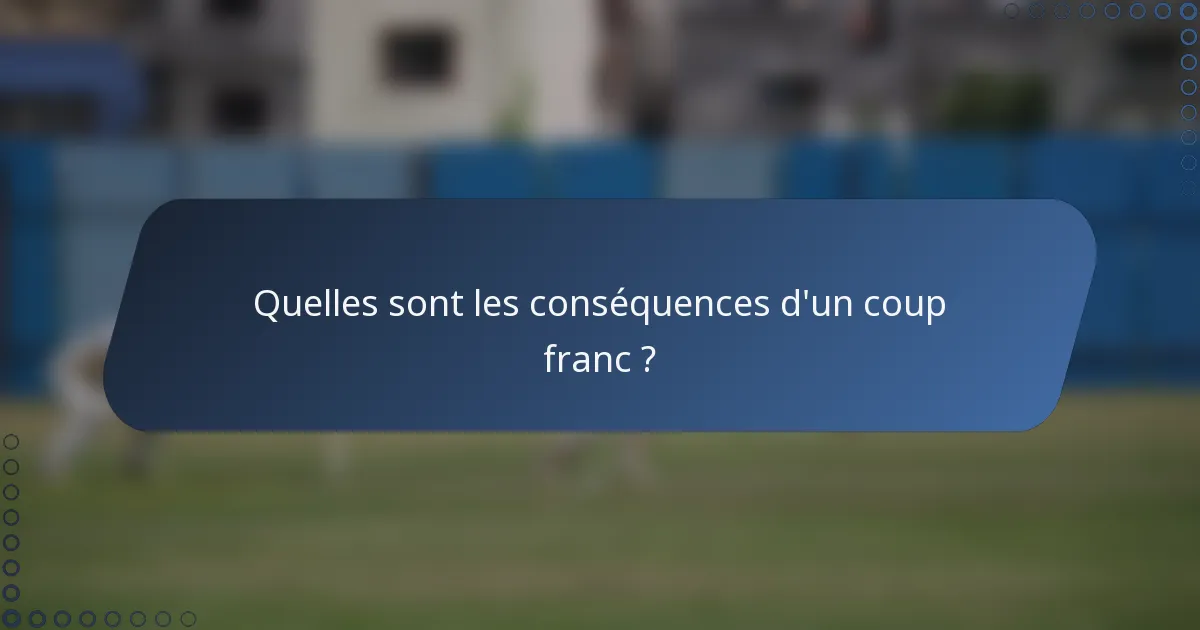 Quelles sont les conséquences d'un coup franc ?