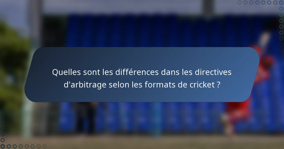 Quelles sont les différences dans les directives d'arbitrage selon les formats de cricket ?