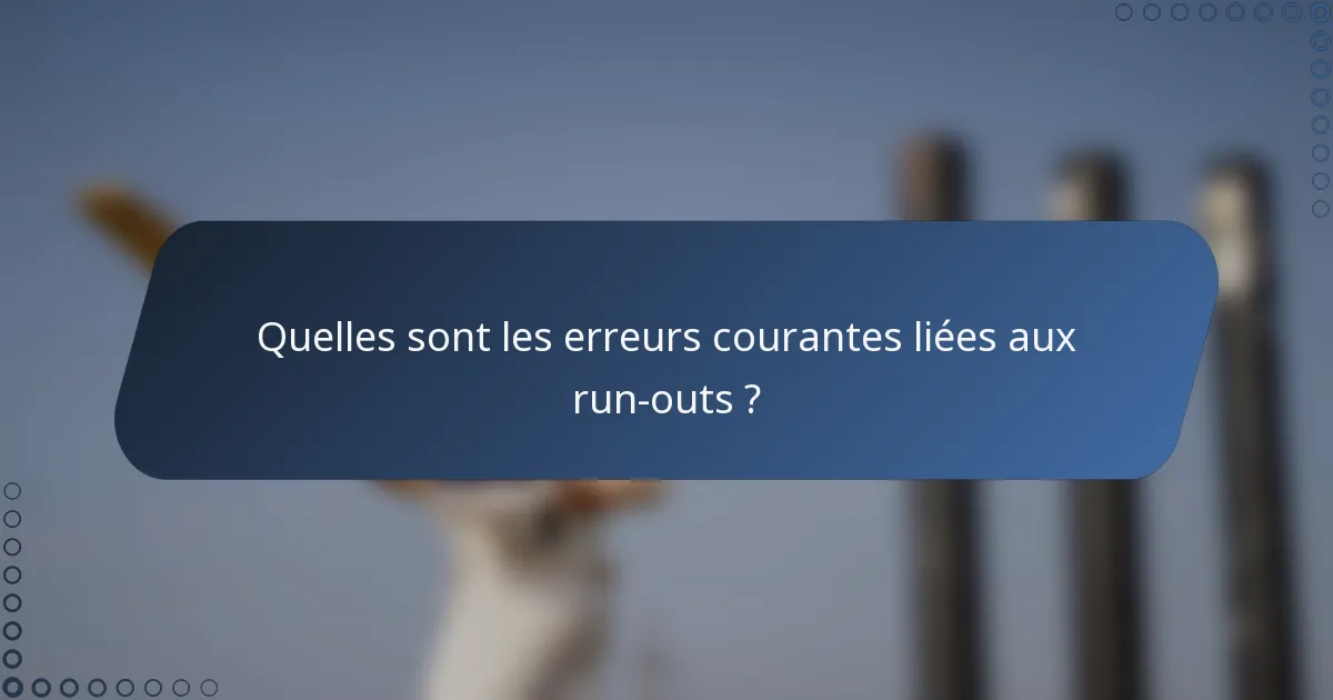 Quelles sont les erreurs courantes liées aux run-outs ?