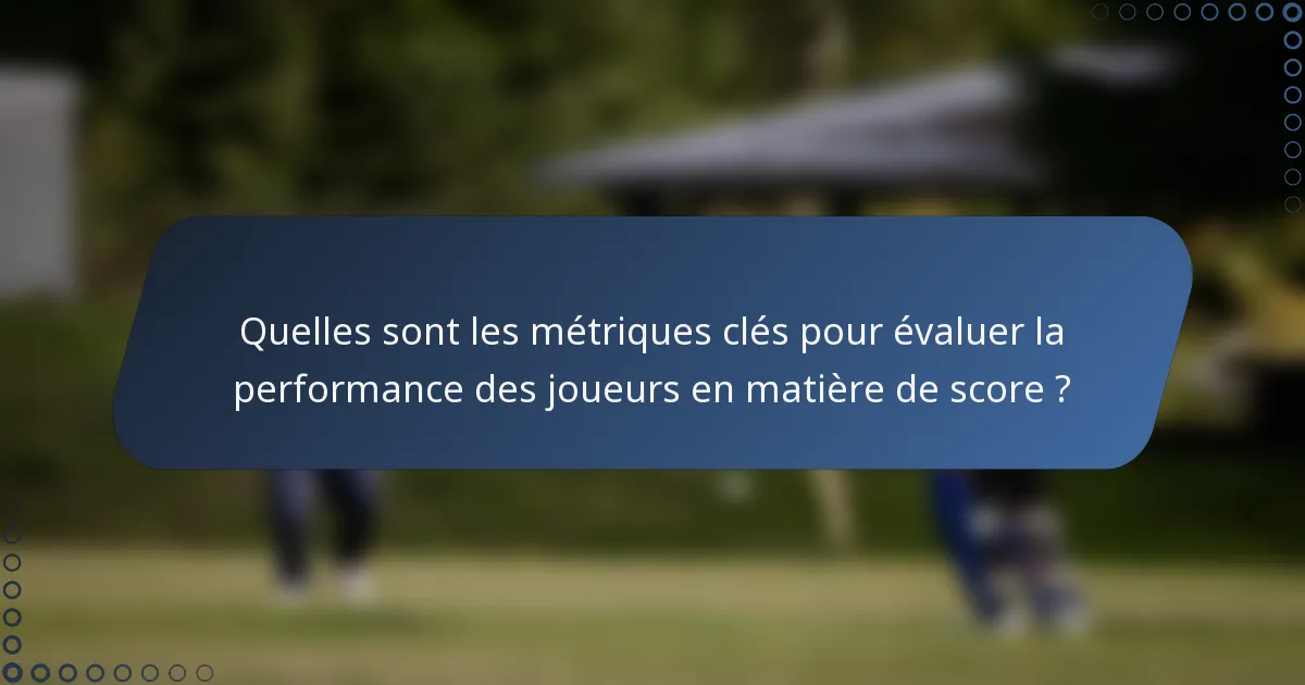 Quelles sont les métriques clés pour évaluer la performance des joueurs en matière de score ?