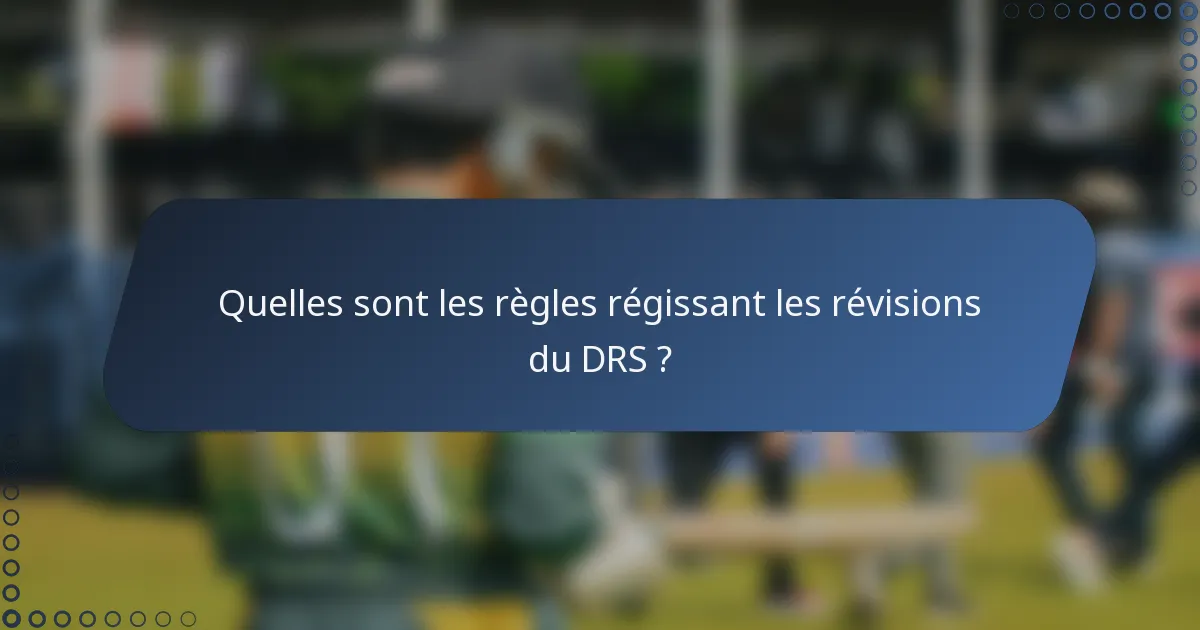 Quelles sont les règles régissant les révisions du DRS ?