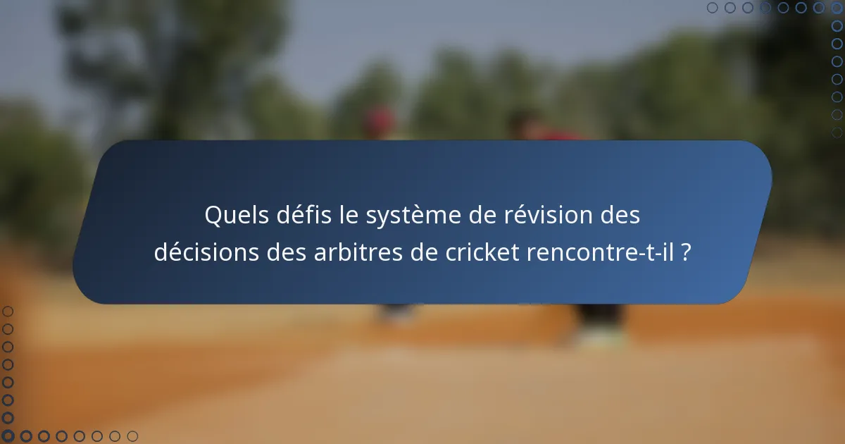 Quels défis le système de révision des décisions des arbitres de cricket rencontre-t-il ?