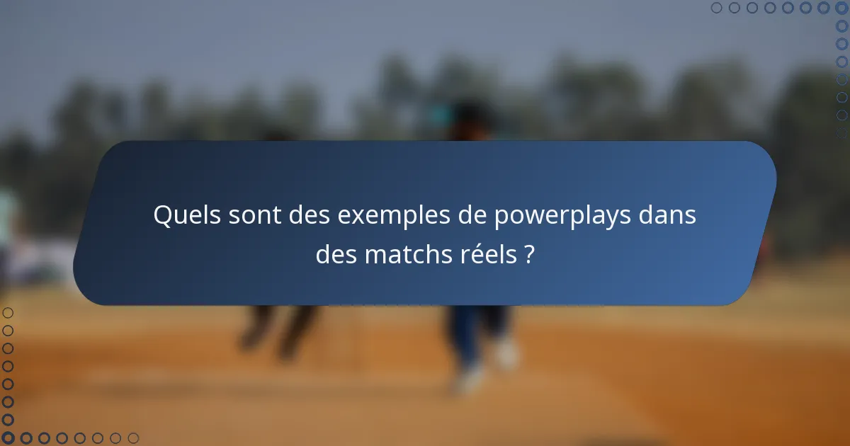 Quels sont des exemples de powerplays dans des matchs réels ?