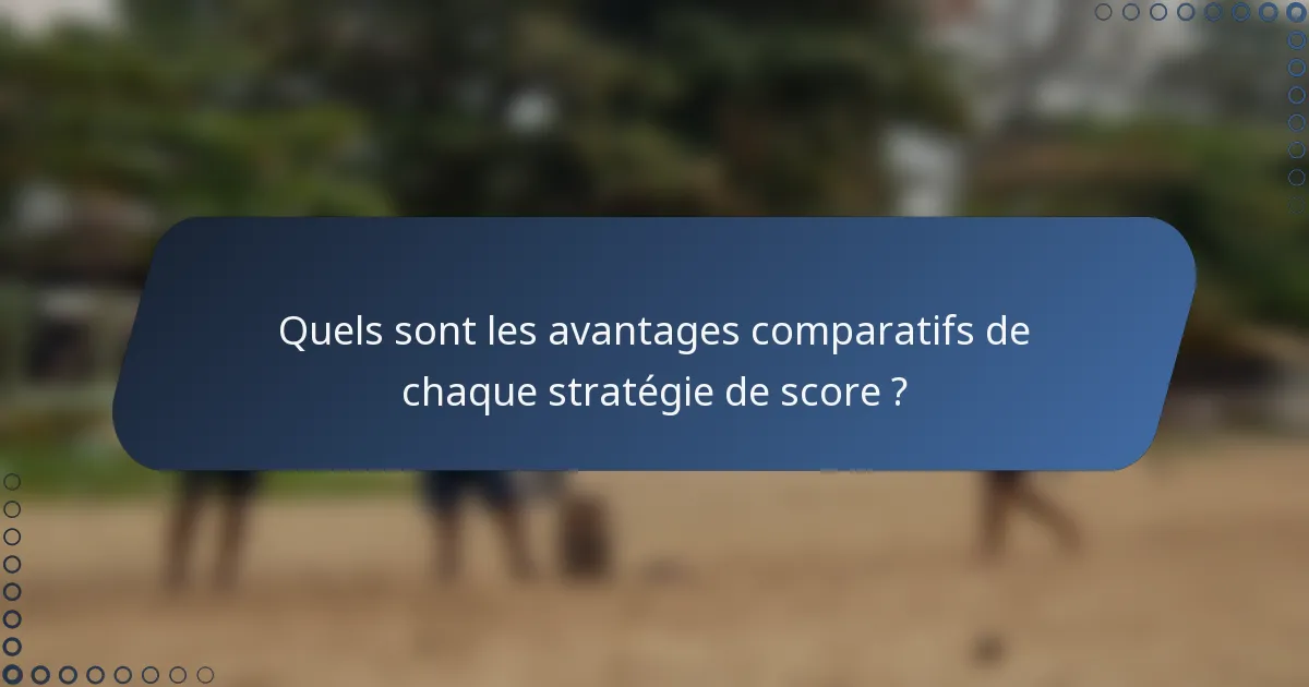 Quels sont les avantages comparatifs de chaque stratégie de score ?