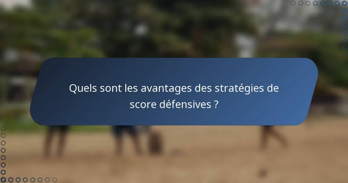 Quels sont les avantages des stratégies de score défensives ?