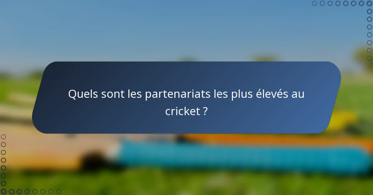 Quels sont les partenariats les plus élevés au cricket ?