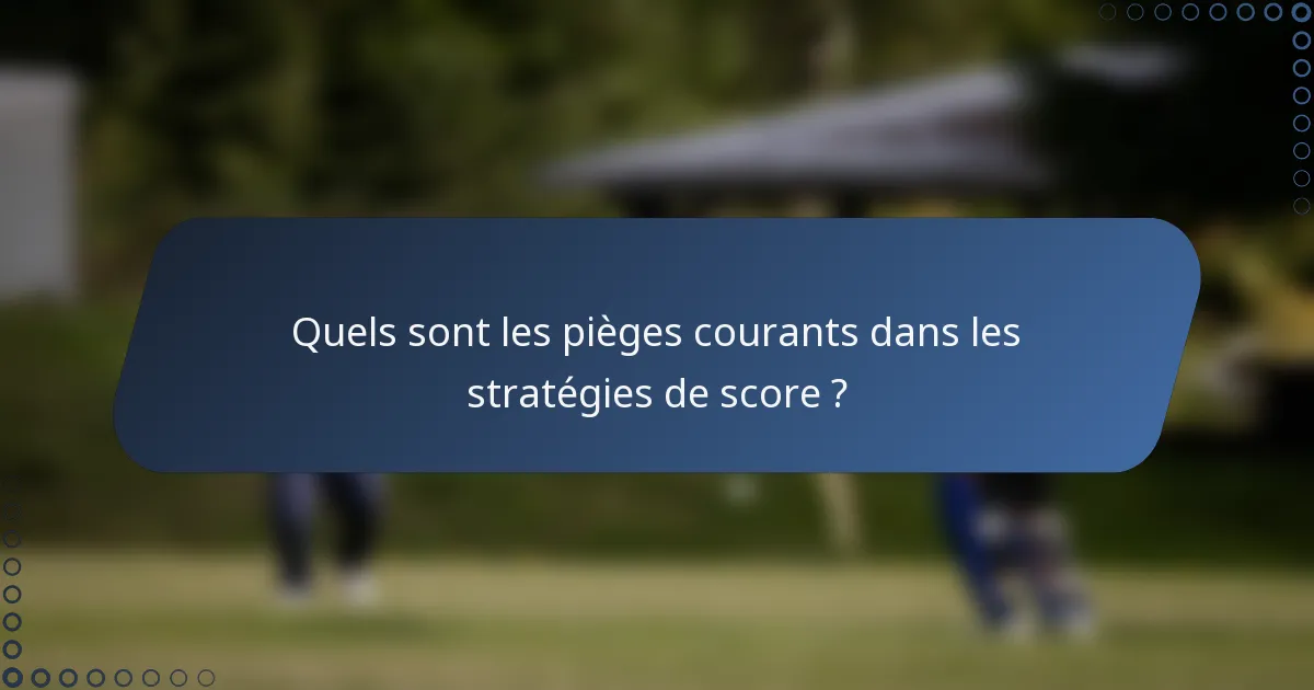 Quels sont les pièges courants dans les stratégies de score ?